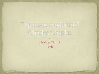 Jéssica Cianci  4ºB “Tiempos modernos”Charles Chaplin 