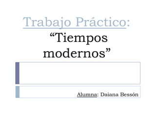 Trabajo Práctico:
    “Tiempos
   modernos”

        Alumna: Daiana Bessón
 