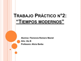 TRABAJO PRÁCTICO N°2:
“TIEMPOS MODERNOS”
Alumna: Florencia Romero Maciel
Año: 4to B
Profesora: Alicia Barba
 