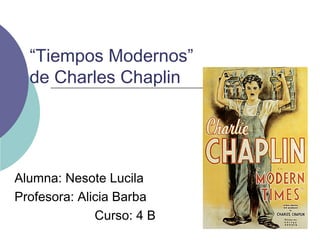 “Tiempos Modernos”
de Charles Chaplin
Alumna: Nesote Lucila
Profesora: Alicia Barba
Curso: 4 B
 