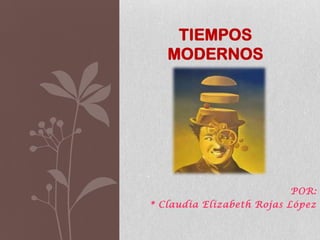 POR:
* Claudia Elizabeth Rojas López
TIEMPOS
MODERNOS
 