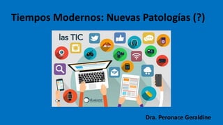 Tiempos Modernos: Nuevas Patologías (?)
Dra. Peronace Geraldine
 