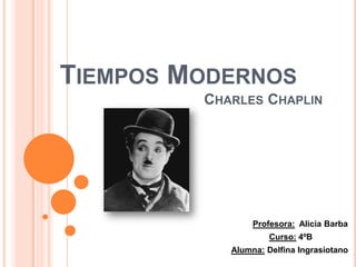 TIEMPOS MODERNOS
CHARLES CHAPLIN
Profesora: Alicia Barba
Curso: 4ºB
Alumna: Delfina Ingrasiotano
 