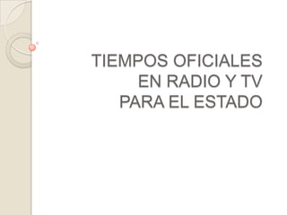 TIEMPOS OFICIALES
     EN RADIO Y TV
   PARA EL ESTADO
 