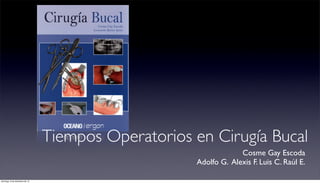Tiempos Operatorios en Cirugía Bucal
                                                                 Cosme Gay Escoda
                                                    Adolfo G. Alexis F. Luis C. Raúl E.

domingo, 9 de diciembre de 12
 