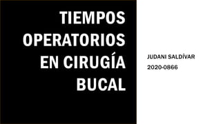 TIEMPOS
OPERATORIOS
EN CIRUGÍA
BUCAL
JUDANI SALDÍVAR
2020-0866
 