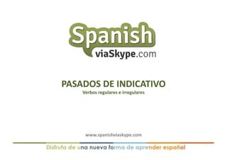 www.spanishviaskype.com	
  
PASADOS	
  DE	
  INDICATIVO	
  
Verbos	
  regulares	
  e	
  irregulares	
  
 