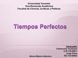 Universidad Yacambú 
Vice-Rectorado Académico 
Facultad de Ciencias Jurídicas y Políticas 
Integrantes: 
Colmenarez Yeurismar 
CJP-133-00911 
Jorge Pérez 
Idioma Básico Intensivo IEC-133-00932 
 