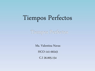 Tiempos Perfectos
Ma. Valentina Navas
HCO-141-00243
C.I 26.005.154
 