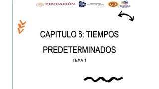CAPITULO 6: TIEMPOS
PREDETERMINADOS
TEMA 1
 