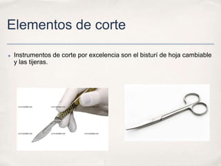 Elementos de corte

✤   Instrumentos de corte por excelencia son el bisturí de hoja cambiable
    y las tijeras.
 