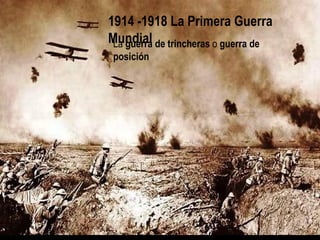 1914 -1918 La Primera Guerra
    Mundial de trincheras o guerra de
     La guerra
     posición



p
 
