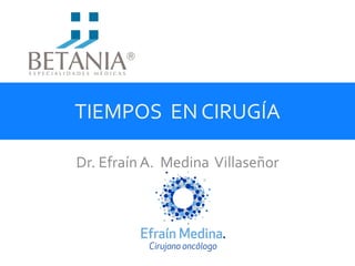TIEMPOS EN CIRUGÍA
Dr. Efraín A. Medina Villaseñor
 