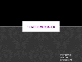 TIEMPOS VERBALES




                   STEPHANIE
                   VARGAS
                   III-123-00171
 