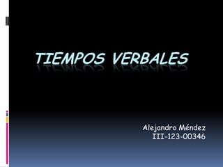 TIEMPOS VERBALES



           Alejandro Méndez
              III-123-00346
 