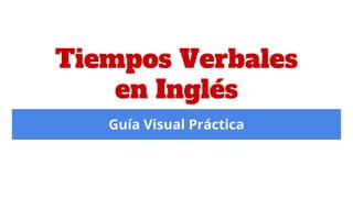 Tiempos Verbales
en Inglés
Guía Visual Práctica
 