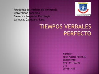 República Bolivariana de Venezuela
Universidad Yacambú
Carrera – Programa Psicología
La mora, Cabudare, Lara.
Nombre:
Yotsi Maciel Pérez M.
Expediente:
HPS- 141-00392
C.I:
25.031.419
 