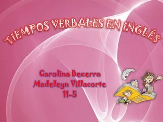TIEMPOS VERBALES EN INGLÉS Carolina Becerra Madeleyn Villacorte 11-5 