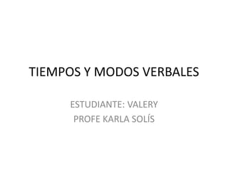 TIEMPOS Y MODOS VERBALES
ESTUDIANTE: VALERY
PROFE KARLA SOLÍS
 