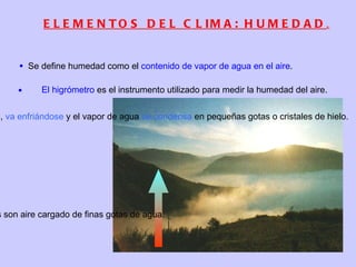 Y ahora...., que son el tiempo y el clima El  TIEMPO  es el estado de la atmósfera en un momento corto, una hora, un día,... El  CLIMA  es el conjunto de características meteorólogicas que se dan en un lugar en un período largo de tiempo ( y que se suele repetir todos los años) 