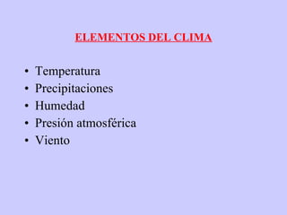 ELEMENTOS DEL CLIMA Temperatura Precipitaciones Humedad Presión atmosférica Viento 