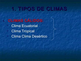1. TIPOS DE CLIMAS1. TIPOS DE CLIMAS
1.1. CLIMAS CÁLIDOS:CLIMAS CÁLIDOS:
 Clima Ecuatorial
 Clima Tropical
 Clima Clima Desértico
 