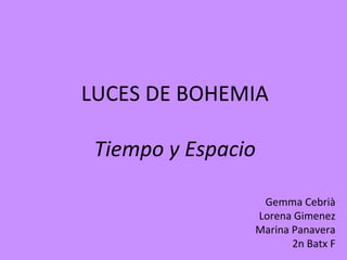 LUCES DE BOHEMIA

 Tiempo y Espacio

                 Gemma Cebrià
                Lorena Gimenez
                Marina Panavera
                       2n Batx F
 