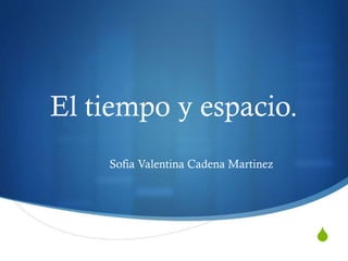El tiempo y espacio.
Sofia Valentina Cadena Martinez

S

 