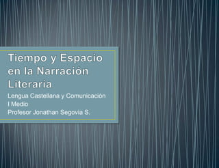 Tiempo y Espacio en la Narración Literaria Lengua Castellana y Comunicación I Medio Profesor Jonathan Segovia S. 