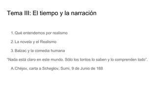 Tema III: El tiempo y la narración
1. Qué entendemos por realismo
2. La novela y el Realismo
3. Balzac y la comedia humana
“Nada está claro en este mundo. Sólo los tontos lo saben y lo comprenden todo”.
A.Chéjov, carta a Scheglov, Sumi, 9 de Junio de 188
 