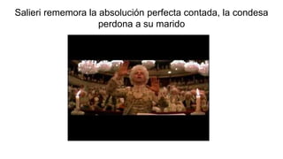 Salieri rememora la absolución perfecta contada, la condesa
perdona a su marido
 