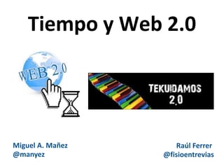 Tiempo y Web 2.0




Miguel A. Mañez      Raúl Ferrer
@manyez           @fisioentrevias
 