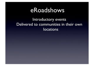 eRoadshows	

Introductory events	

Delivered to communities in their own
locations	

 