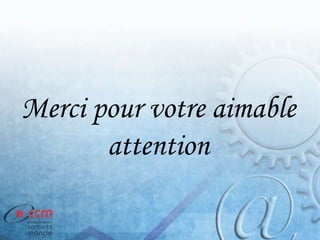 Merci pour votre aimable
attention
 