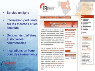  Service en ligne
 Information pertinente
sur les marchés et les
secteurs
 Débouchés d’affaires
et nouvelles
commerciales
 Inscriptions en ligne
pour des événements
 