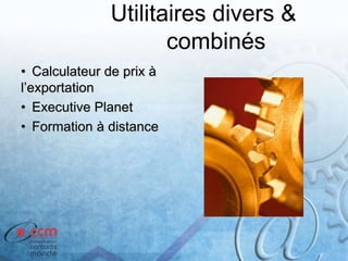 Utilitaires divers &
combinés
• Calculateur de prix à
l’exportation
• Executive Planet
• Formation à distance
 