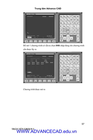Trung tâm Advance CAD
57
TRẦN YẾN GROUP ©
Để mở 1 chương trình có sẵn:ta chọn DIR nhập đúng tên chương trình
cần được lấy ra
Chương trình được mở ra
WWW.ADVANCECAD.edu.vn
 