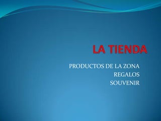 PRODUCTOS DE LA ZONA
            REGALOS
           SOUVENIR
 