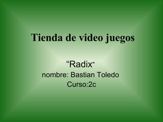 Tienda de video juegos “ Radix ”  nombre: Bastian Toledo  Curso:2c 