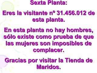 Sexta Planta: Eres la visitante nº 31.456.012 de esta planta. En esta planta no hay hombres, sólo existe como prueba de que las mujeres son imposibles de complacer. Gracias por visitar la Tienda de Maridos. 