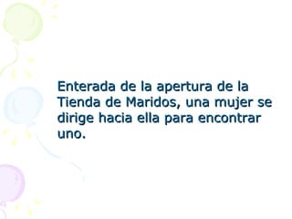 Enterada de la apertura de la Tienda de Maridos, una mujer se dirige hacia ella para encontrar uno. 