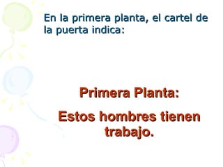 En la primera planta, el cartel de la puerta indica: Primera Planta: Estos hombres tienen trabajo. 