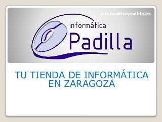 TU TIENDA DE INFORMÁTICA
EN ZARAGOZA
informaticapadilla.es
 