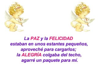 La  PAZ  y la  FELICIDAD   estaban en unos estantes pequeños, aproveché para cargarlos;  la  ALEGRÍA  colgaba del techo, agarré un paquete para mí. 