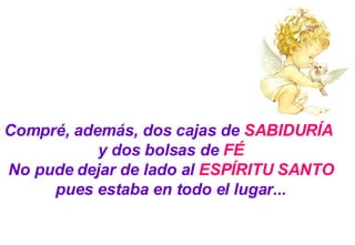 Compré, además, dos cajas de  SABIDURÍA   y dos bolsas de  FÉ No pude dejar de lado al  ESPÍRITU SANTO pues estaba en todo el lugar... 