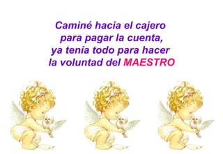 Caminé hacia el cajero  para pagar la cuenta, ya tenía todo para hacer  la voluntad del  MAESTRO 