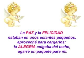 La  PAZ  y la  FELICIDAD   estaban en unos estantes pequeños, aproveché para cargarlos;  la  ALEGRÍA  colgaba del techo, agarré un paquete para mí. 