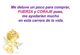 Me detuve un poco para comprar,  FUERZA  y  CORAJE  pues,  me ayudarían mucho  en esta carrera de la vida. 
