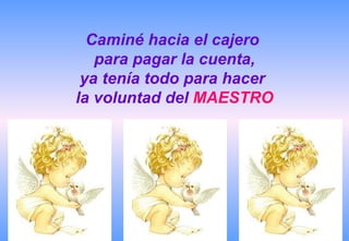 Caminé hacia el cajero  para pagar la cuenta, ya tenía todo para hacer  la voluntad del  MAESTRO 