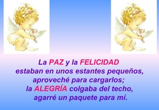 La  PAZ  y la  FELICIDAD   estaban en unos estantes pequeños, aproveché para cargarlos;  la  ALEGRÍA  colgaba del techo, agarré un paquete para mí. 